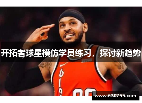 开拓者球星模仿学员练习，探讨新趋势