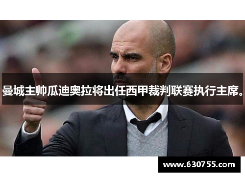 曼城主帅瓜迪奥拉将出任西甲裁判联赛执行主席。