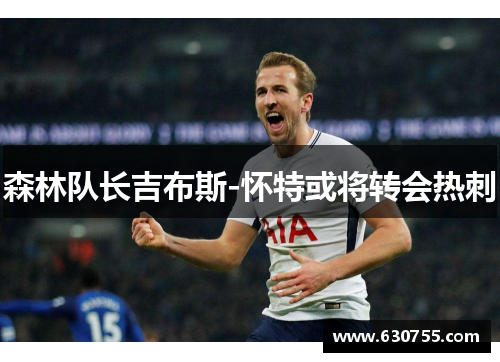 森林队长吉布斯-怀特或将转会热刺